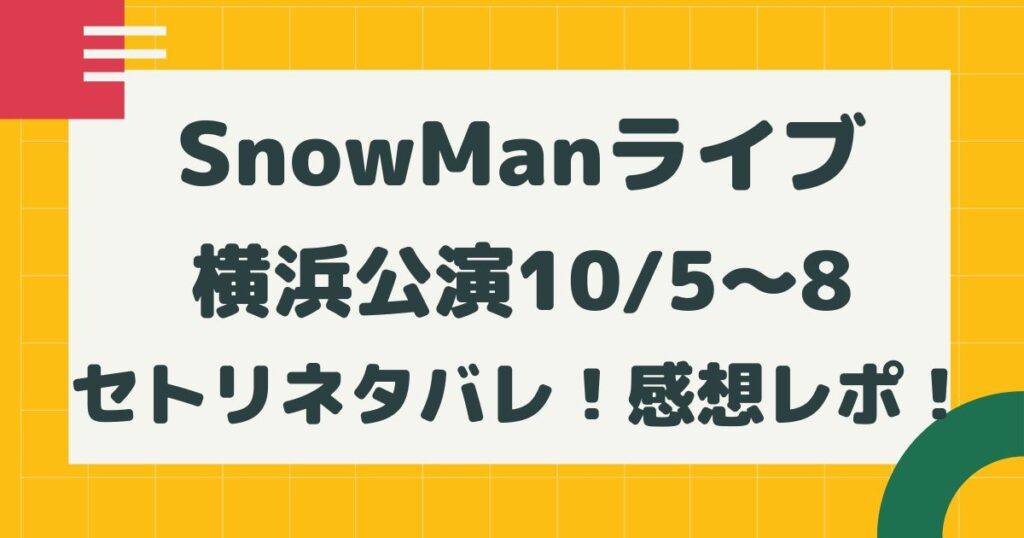 SnowManライブ2022横浜公演10/5～8セトリネタバレ！感想レポ！ | はるにれびより